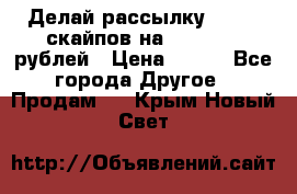 Делай рассылку 500000 скайпов на 1 000 000 рублей › Цена ­ 120 - Все города Другое » Продам   . Крым,Новый Свет